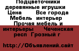 Подцветочники деревянные игрушки. › Цена ­ 1 - Все города Мебель, интерьер » Прочая мебель и интерьеры   . Чеченская респ.,Грозный г.